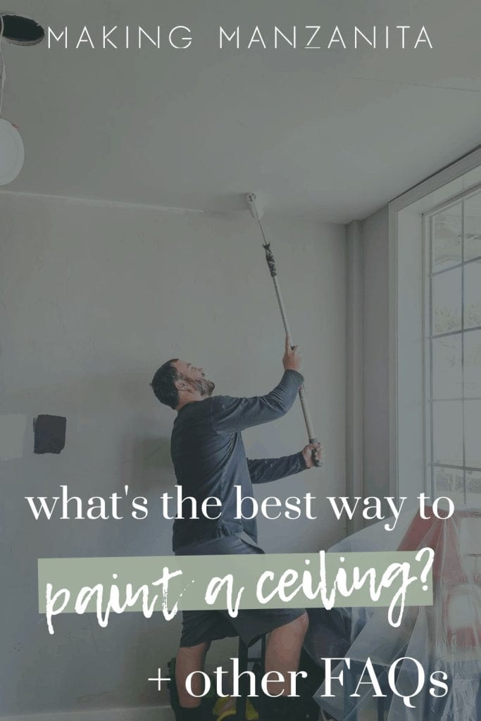 Man in long sleeves holding a roller painting the ceiling and text overlay that says what's the best way to paint a ceiling and Making Manzanita 
